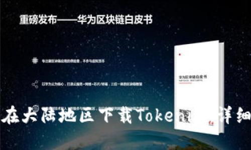 如何在大陆地区下载Tokenim：详细指南