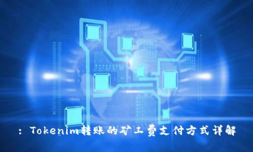 : Tokenim转账的矿工费支付方式详解