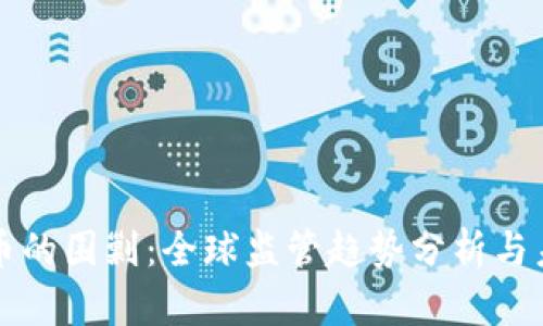 加密货币的围剿：全球监管趋势分析与未来展望