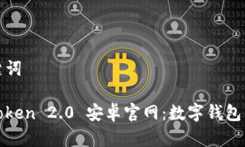 和关键词

: imToken 2.0 安卓官网：数字钱包的未来