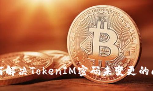 如何解决TokenIM密码未变更的问题