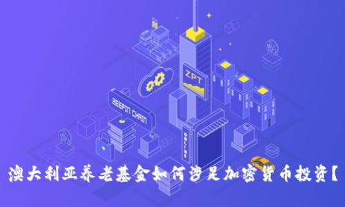澳大利亚养老基金如何涉足加密货币投资？