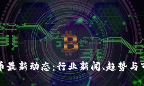 加密货币最新动态：行业新闻、趋势与市场分析
