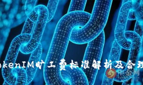 2023年TokenIM旷工费标准解析及合理范围建议