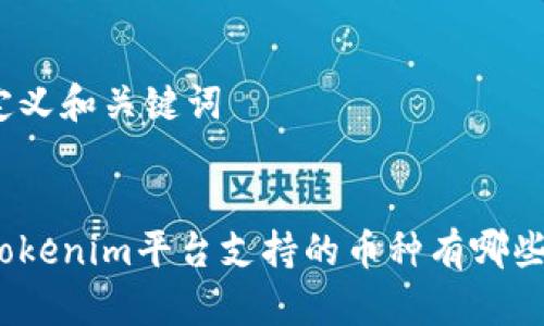 定义和关键词

:
Tokenim平台支持的币种有哪些？