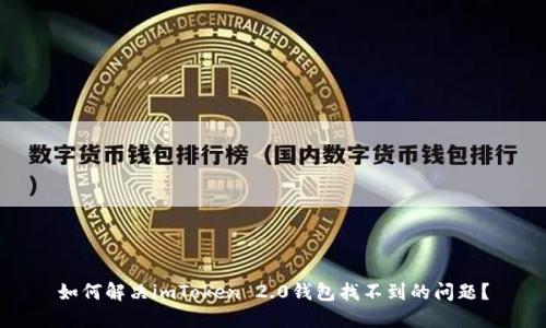 如何解决imToken 2.0钱包找不到的问题？