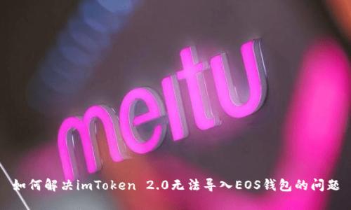如何解决imToken 2.0无法导入EOS钱包的问题
