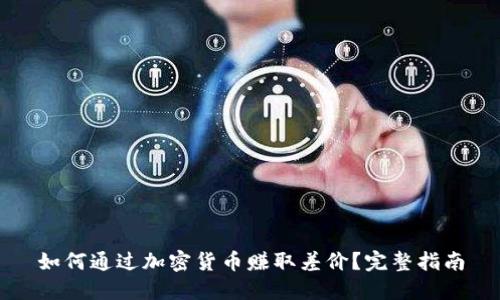 如何通过加密货币赚取差价？完整指南