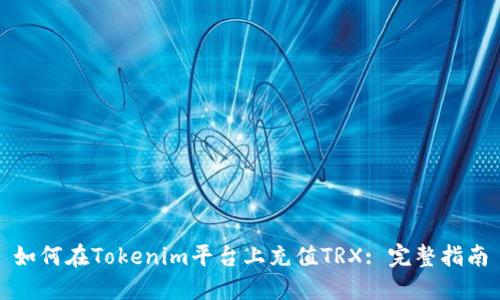如何在Tokenim平台上充值TRX: 完整指南