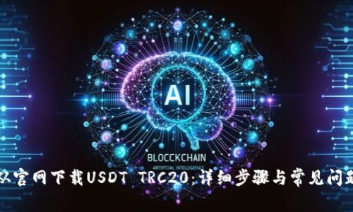 如何从官网下载USDT TRC20：详细步骤与常见问题解答