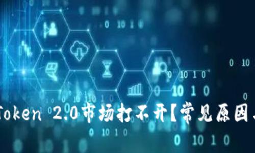 为什么imToken 2.0市场打不开？常见原因与解决方法