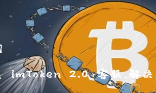 与关键词

如何联系 imToken 2.0 客服，解决您的问题