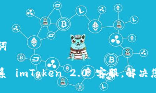 与关键词

如何联系 imToken 2.0 客服，解决您的问题