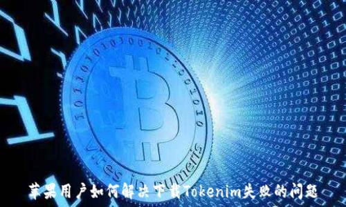  
苹果用户如何解决下载Tokenim失败的问题